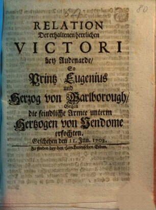 Relation Der erhaltenen herrlichen Victori bey Audenarde, So Printz Eugenius und Herzog von Marlborough Gegen die feindliche Armee unterm Hertzogen von Vendome erfochten : Geschehen den 11. Jun. 1708