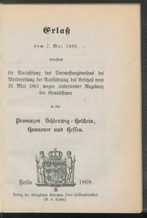 Erlaß vom 7. Mai 1868, betreffend die Einrichtung des Vermessungswesens bei Vorbereitung der Ausführung des Gesetzes vom 21. Mai 1861 wegen anderweitiger Regelung der Grundsteuer in den Provinzen Schleswig-Holstein, Hannover und Hessen