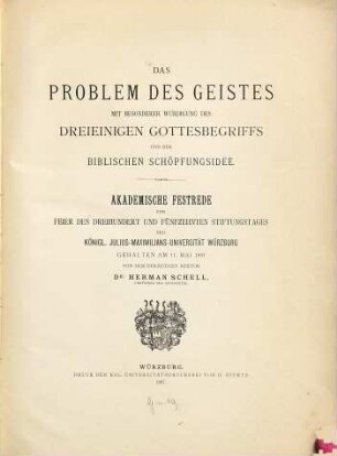 Das Problem des Geistes : mit besonderer Würdigung des dreieinigen Gottesbegriffs und der biblischen Schöpfungsidee ; akademische Festrede zur Feier des dreihundert und fünfzehnten Stiftungstages der Königl. Julius-Maximilians-Universität Würzburg gehalten am 11. Mai 1897