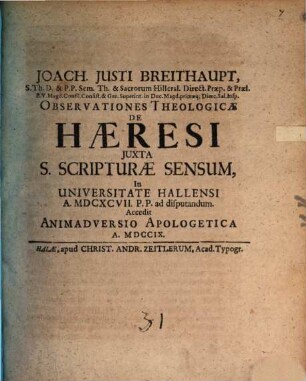 Joach. Justi Breithaupt, S. Th. D. & P.P. Sem. Th. & Sacrorum Hillersl. Direct. ... Observationes Theologicæ De Hæresi Juxta S. Scripturæ Sensum : In Universitate Hallensi A. MDCXCVII. P.P. ad disputandum. Accedit Animadversio Apologetica A. MDCCIX.