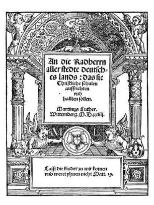 An die Radherrn|| aller stedte deutsch-||es lands: das sie|| Christliche schulen|| auffrichten|| vnd|| hallten sollen.||