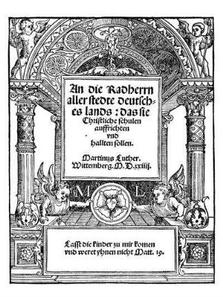 An die Radherrn|| aller stedte deutsch-||es lands: das sie|| Christliche schulen|| auffrichten|| vnd|| hallten sollen.||