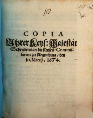 Copia Ihrer Keys: Majestät Schreibens an die Keyserl: Commissarios zu Regenspurg : den 10. Martij, 1674.