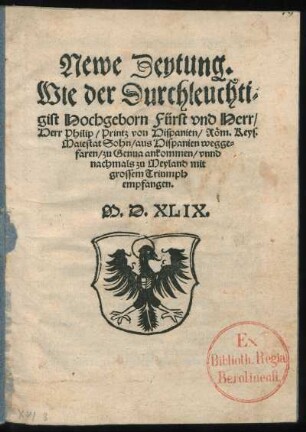 Newe Zeytung.|| Wie der Durchleuchti=||gist Hochgeborn Fürst vnd Herr/|| Herr Philip/ Printz von Hispanien/ R[oe]m. Keys.|| Maiestat Sohn/ aus Hispanien wegge=||faren/ zu Genua ankommen/ vnnd || nachmals zu Meyland mit || grossem Triumph || empfangen.||