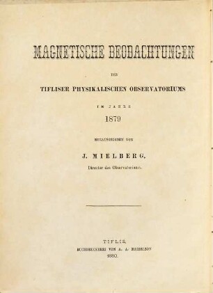 Magnetische Beobachtungen des Tifliser Physikalischen Observatoriums : im Jahre ... = Magnitnyja nabljudenija Tiflisskoj Fizičeskoj Observatorii. 1879 (1880)