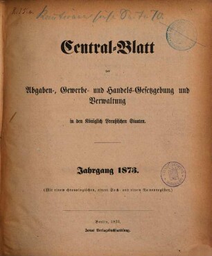 Central-Blatt der Abgaben-, Gewerbe- und Handels-Gesetzgebung und Verwaltung in den Königlich Preußischen Staaten. 1873, 1873