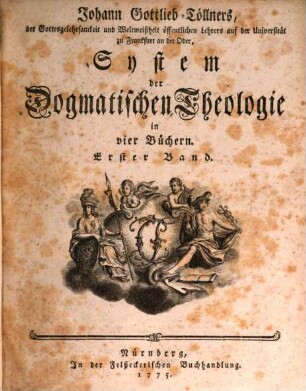 Johann Gottlieb Töllners, der Gottesgelehrsamkeit und Weltweißheit öffentlichen Lehrers auf der Universität zu Frankfurt an der Oder, System der Dogmatischen Theologie : in vier Büchern, 1