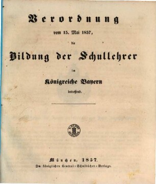 Verordnung vom 15. Mai 1857 die Bildung der Schullehrer im Königreiche Bayern betreffend