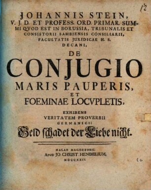 Johannis Stein, V.J.D. Et Profess. Ord. Primar. Summi Qvod Est In Borussia, Tribunalis Et Consistorii Sambiensis Consiliarii, Facultatis Juridicae H.S. Decani, De Conjugio Maris Pauperis, Et Foeminae Locvpletis : Exhibens Veritatem Proverbii Germanici: Geld schadet der Liebe nicht