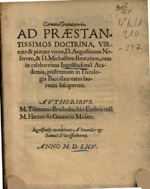 Carmina Gratulatoria, Ad Praestantissimos Doctrina, Virtute & pietate viros, D. Augustinum Neserum, & D. Michaëlem Bentzium, cum in celeberrima Ingolstadiensi Academia, postremam in Theologia Baccalaureatus lauream susciperent