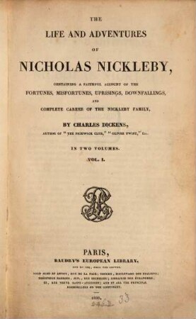 The life and adventures of Nicholas Nickleby : containing a faithful account of the fortunes, misfortunes, uprisings, downfallings, and complete career of the Nickleby family ; in two volumes. 1