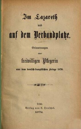 Im Lazareth und auf dem Verbandplatze : Erinnerungen einer freiwilligen Pflegerin aus dem deutsch-französischen Kriege 1870