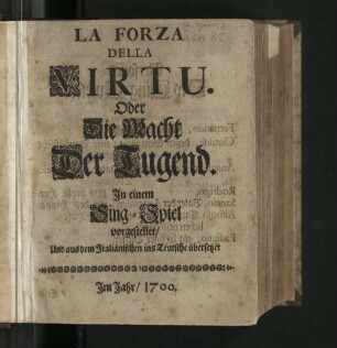 La Forza Della Virtu. Oder Die Macht Der Tugend : In einem Sing-Spiel vorgestellet/ Und aus dem Italiänischen ins Teutsche übersetzet