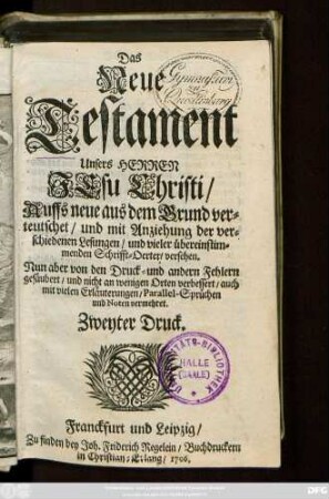 Das Neue Testament Unsers Herren Jesu Christi : Auffs neue aus dem Grund verteutschet, und mit Anziehung der verschiedenen Lesungen, und vieler übereinstimmenden Schrifft-Oerter, versehen. Nun aber von den Druck- und andern Fehlern gesäubert, und nicht an wenigen Orten verbessert, auch mit vielen Erläuterungen, Parallel-Sprüchen und Noten vermehret