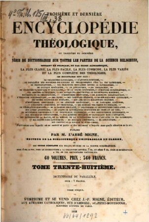 Troisième et dernière encyclopédie théologique, ou troisième et dernière serie de dictionnaires sur toutes les parties de la science religieuse : offrant en français, et par ordre alphabétique, la plus claire, la plus facile , la plus commode, la plus variée et la plus complète des théologies, 38. Dictionnaire du parallèle entre diverses doctrines philosophiques et religieuses, d'une part, et la foi catholique ...