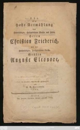 Ode auf die Hohe Vermählung des Hochwürdigen, Hochgebohrnen Grafen und Herrn, Herrn Christian Friederich, mit der Hochwürdigen, Hochgebohrnen Gräfin, Gräfin Auguste Eleonore
