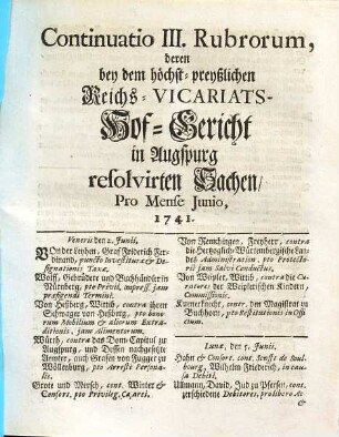 Rubra deren bey dem höchst-preyßlichen Reichs-Vicariats-Hof-Gericht in Augspurg resolvirten Sachen. [4], Continuatio III. Rubrorum ... Pro Mense Junio, 1741