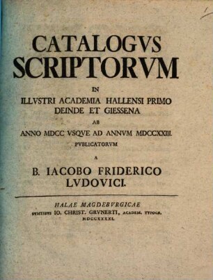 Catalogvs Scriptorvm In Illvstri Academia Hallensi Primo Deinde Et Giessena Ab Anno MDCC Vsqve Ad Annvm MDCCXXIII. Pvblicatorvm