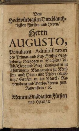 Dem Hochwürdigsten Durchlauchtigsten Fürsten und Herrn/ Herrn Augusto, Postulirten Administratori des Primat- und Ertz-Stiffts Magdeburg [...]