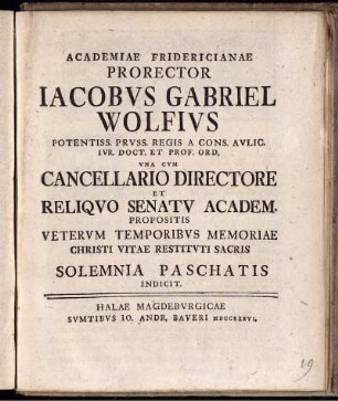 Academiae Fridericianae Prorector Iacobus Gabriel Wolfius ... Una Cum Cancellario Directore Et Reliquo Senatu Academ. Propositis Veterum Temporibus Memoriae Christi Vitae Restituti Sacris Solemnia Paschatis
