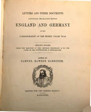 Letters and other documents illustrating the relations between England and Germany at the commencement of the thirty years' war : from the outbreak of the revolution in Bohemia to the election of the Emp. Ferdinand II., 2. From the election of the Emperor Ferdinand II. to the close of the conferences at Mühlhausen