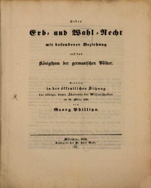 Ueber Erb- und Wahl-Recht mit besonderer Beziehung auf das Königthum der germanischen Völker : gelesen in der öffentlichen Sitzung der Königl. Bayer. Akademie der Wissenschaften am 28. März 1836