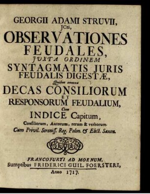 Georgii Adami Struvii, Jcti, Observationes Feudales, Juxta Ordinem Syntagmatis Juris Feudalis Digestæ : Quibus annexa Decas Consiliorum Et Responsorum Feudalium ; Cum Indice Capitum ...