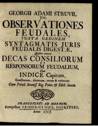 Georgii Adami Struvii, Jcti, Observationes Feudales, Juxta Ordinem Syntagmatis Juris Feudalis Digestæ : Quibus annexa Decas Consiliorum Et Responsorum Feudalium ; Cum Indice Capitum ...