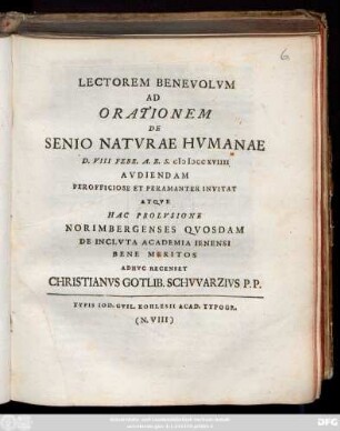 Lectorem Benevolvm Ad Orationem De Senio Natvrae Hvmanae D. VIII Febr. A. R. S. MDCCXVIIII Avdiendam Perofficiose Et Peramanter Invitat Atqve Hac Prolvsione Norimbergenses Qvosdam De Inclvta Academia Ienensi Bene Meritos Adhvc Recenset Christanvs Gotlib. Schvvarzivs P. P.