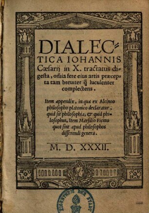 Dialectica Iohannis Caesarij : in X. tractatus digesta, om[n]ia fere eius artis praecepta tam breuiter q[uam] luculenter complectens. Item appendix, in qua ex Alcinoo philosopho platonico declaratur, quid sit philosophia, et quid philosophus ...