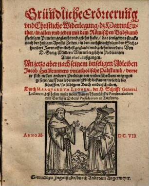 Gründliche Erörterung vnd Christliche Widerlegung, dz Martin Luther, in allen vnd jeden mit dem Römischen Babstumb streitigen Puncten geglaubt vnd gelehrt habe, das jenige was stracks nach der heiligen Apostel Zeiten, in den nechstnachfolgenden Sechshundert Jaren offentlich ist geglaubt vnd gelehrt worden : Von D. Georg. Mullern Wittenbergischen Predicanten Anno 1606. außgangen. An jetzo aber nach seinem vnseligen Ableiben Jacob Heilbrunners vncatholische Pabstumb, deme er sich neben andern Predicanten vnderschriben, entgegen gesetzt ... so selbigem Buch vnderschriben