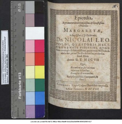 Epicedia In praematurum obitum piissimae & honestissimae Matronae Margaretae ... Dn. Nicolai Leopoldi, Quaestoris Heltburgensis Fidissimi, Quondam coniugis desideratissimae, pauperum Nutricis sedulae &c. pie in Christo defunctae, pridie Calend. Xbris Anno U. T. MDCVII ...