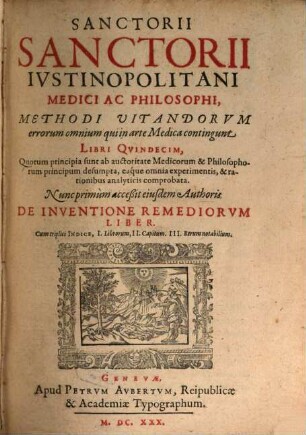Sanctorii Sanctorii Iustinopolitani Medici Ac Philosophi Methodi Vitandorum errorum omnium qui in arte Medica contingunt Libri Quindecim : Quorum principia sunt ab auctoritate Medicorum & Philosophorum principum desumpta, eaque omnia experimentis, & rationibus analyticis comprobata