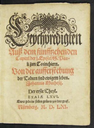 Leychpredigten || Auß dem fünfftzehenden || Capitel der I. Epistel S. Pau=||li zun Corinthiern.|| Von der aufferstehung || der Todten vnd ewigem leben.|| Johannis Mathesij.|| Der erste (- dritte ... ||) Theyl.|| ... ||