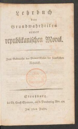 Lehrbuch der Grundwahrheiten einer republikanischen Moral : Zum Gebrauche der Primarschulen der fränkischen Republik