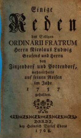 Einige Reden des Seligen Ordinarii Fratrum Herrn Nicolaus Ludwig Grafens und Herrn von Zinzendorf und Pottendorf, mehrentheils auf seinen Reisen im Jahr 1757 gehalten