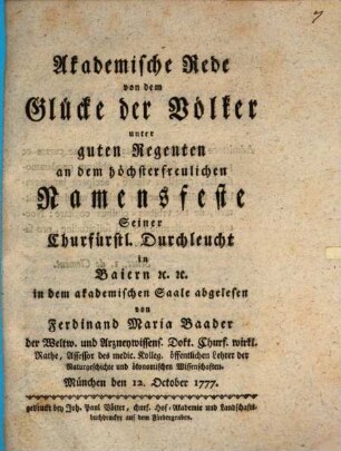 Akademische Rede von dem Glücke der Völker unter guten Regenten : an dem höchsterfreulichen Namensfeste Seiner Churfürstl. Durchleucht in Baiern [et]c. [et]c. in dem akademischen Saale