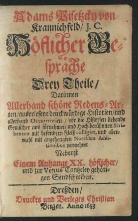 Adams Pisetzcky von Krannichfeld/ I.C. Höflicher Gespräche Drey Theile : Darinnen Allerhand schöne Redens-Arten/ auserlesene denckwürdige Historien/ und allerhand Occurrentien/ vor die Historien liebende Gemüther aus fürnehmen und Hoch-berühmten Scribenten mit besondern Fleiß colligirt, und abermahl mit angehengten Notablen Additionibus vermehret