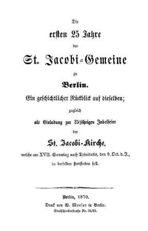 Die ersten 25 Jahre der St. Jacobi-Gemeine zu Berlin : ein geschichtlicher Rückblick auf dieselben, zugleich als Einladung zur 25jährigen Jubelfeier der St. Jacobi-Kirche