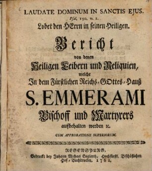 Bericht von denen Heiligen Leibern und Reliquien, welche In dem Fürstlichen Reichs-Gottes-Hauß S. Emmerami, Bischoff und Martyrers, aufbehalten werden