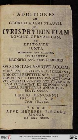 Additiones Ad Georgii Adami Struvii, JCti, Ivrisprvdentiam Romano-Germanicam : In Epitomen Jvxta Hodiernvm Vsvm Redactam, Exhibentes Magnifici Avctoris Desiderio Svccinctam Vsviqve Accomodatam Titvlorvm, Qui Deerant, E Digestis Repetitionem, Vt Hic Jvrisprudentiae Libellvs Pandectarvm Volvmen Accvrativs Evolvtvris Aditvm Patefaciat, Et Ex Eodem Vtiliora Repetitvris Ansam Praebeat; Cvm Indice