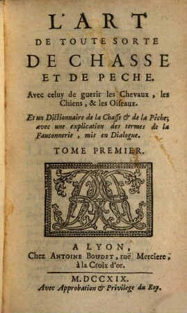 L' Art De Toute Sorte De Chasse Et De Peche : Avec celuy de guerir les Chevaux, les Chiens, & les Oifeaux .... 1