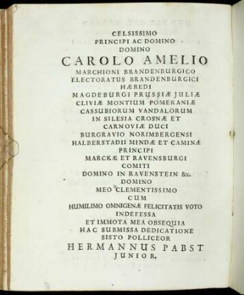 Celsissimo Principi Ac Domino Domino Carolo Amelio Marchioni Brandenburgico Electoratus Brandenburgici Hæredi Magdeburgi Prussiæ Juliæ [...] Hermannus Pabst Junior.