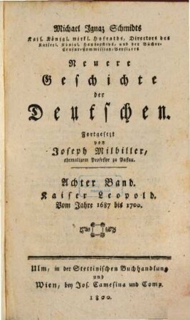 Michael Ignaz Schmidts Kais. Königl. wirkl. Hofraths, Directors des Kaiserl. Königl. Hausarchivs und der Bücher-Censur-Commission-Beysizers Neuere Geschichte der Deutschen, 8. Kaiser Leopold : Vom Jahre 1687 bis 1700.