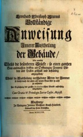 Leonhard Christoph Sturms Vollständige Anweisung Innerer Austheilung der Gebäude : Wie nemlich Theils die besonderen Stücke, so einen gantzen Bau ausmachen helffen, als Oeffnungen, Treppen, Böden und Decken geschickt und beständig anzugeben, Theils die Austheilung verschiedener Arten der Zimmer so wohl nach der alten als neuen Bau-Art in acht zu nehmen, Zur Ergäntzung des grossen Architectonischen Wercks auffrichtig mitgetheilet