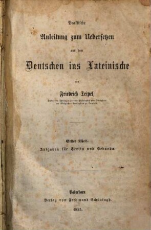 Praktische Anleitung zum Übersetzen aus dem Deutschen in's Lateinische, 1. Aufgaben für Tertia und Sekunda. - 1855. - XI, 340 S.