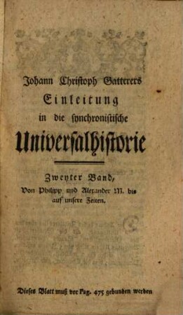 Johann Christoph Gatterers, Königl. Grosbrit. Churfürstl. Braunschw. Lüneb. Hofraths, und ordentlichen Lehrers der Geschichte, auch Directors des Königl. historischen Instituts zu Göttingen, Einleitung in die synchronistische Universalhistorie : zur Erläuterung seiner synchronistischen Tabellen, 2. Von Philipp und Alexander M. bis auf unsere Zeiten