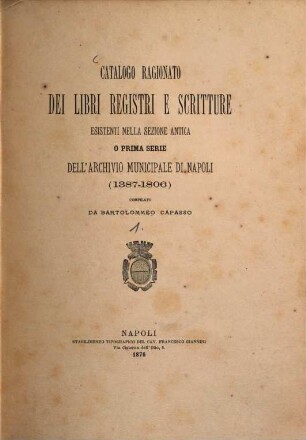 Catalogo ragionato dei libri, registri e scritture esistenti nella sezione antica o prima serie dell' Archivio municipale di Napoli  compilato da Bartolommeo Capasso. 1