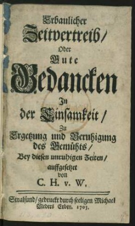 Erbaulicher Zeitvertreib, Oder Gute Gedancken In der Einsamkeit, Zu Ergetzung und Beruhigung des Gemühts, Bey diesen unruhigen Zeiten