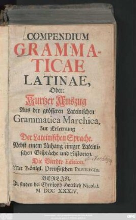 Compendium Grammaticae Latinae, Oder: Kurtzer Auszug Aus der grösseren Lateinischen Grammatica Marchica, Zur Erlernung der Lateinischen Sprache : Nebst einem Anhang einiger Lateinischen Gespräche und Historien